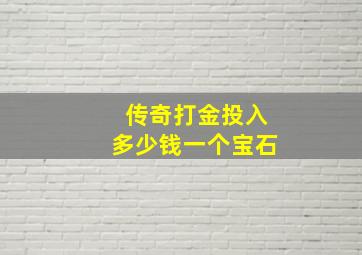 传奇打金投入多少钱一个宝石