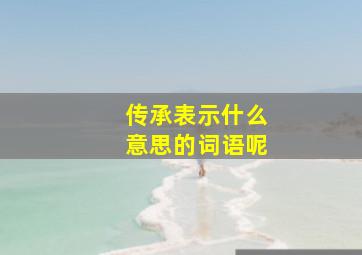 传承表示什么意思的词语呢