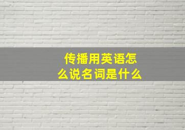 传播用英语怎么说名词是什么