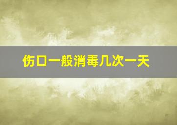 伤口一般消毒几次一天