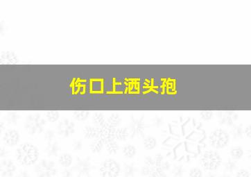 伤口上洒头孢