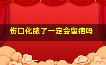 伤口化脓了一定会留疤吗