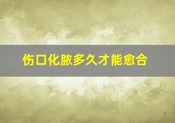 伤口化脓多久才能愈合