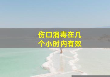 伤口消毒在几个小时内有效