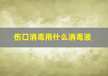 伤口消毒用什么消毒液