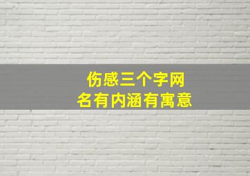 伤感三个字网名有内涵有寓意