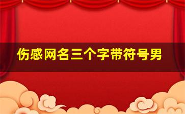 伤感网名三个字带符号男