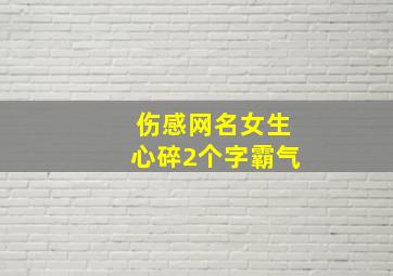 伤感网名女生心碎2个字霸气