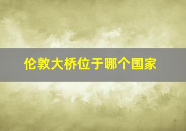 伦敦大桥位于哪个国家