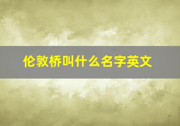 伦敦桥叫什么名字英文