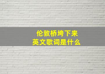 伦敦桥垮下来英文歌词是什么