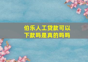 伯乐人工贷款可以下款吗是真的吗吗