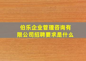 伯乐企业管理咨询有限公司招聘要求是什么