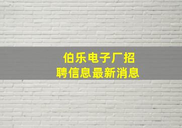 伯乐电子厂招聘信息最新消息