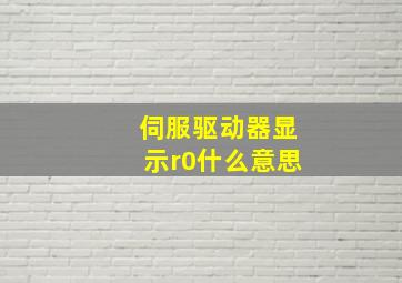 伺服驱动器显示r0什么意思