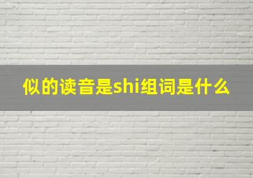 似的读音是shi组词是什么