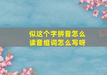 似这个字拼音怎么读音组词怎么写呀