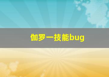 伽罗一技能bug