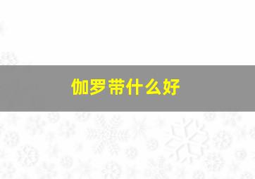 伽罗带什么好