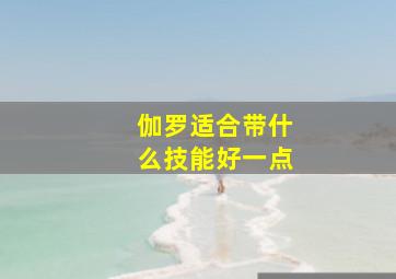 伽罗适合带什么技能好一点