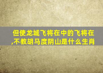 但使龙城飞将在中的飞将在,不教胡马度阴山是什么生肖