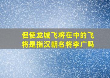 但使龙城飞将在中的飞将是指汉朝名将李广吗