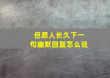 但愿人长久下一句幽默回复怎么说