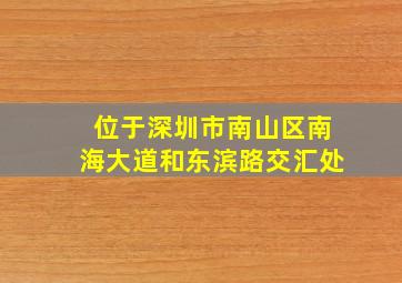 位于深圳市南山区南海大道和东滨路交汇处