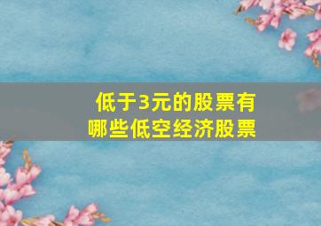 低于3元的股票有哪些低空经济股票