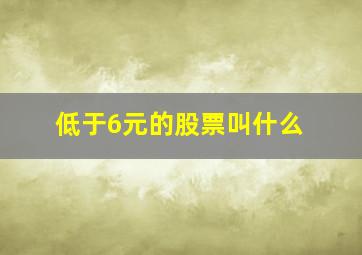 低于6元的股票叫什么