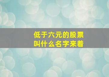 低于六元的股票叫什么名字来着