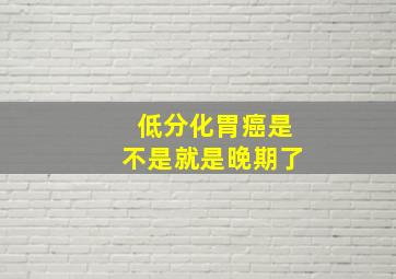 低分化胃癌是不是就是晚期了