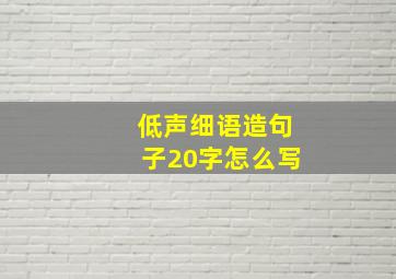 低声细语造句子20字怎么写