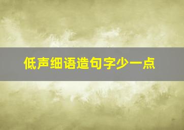 低声细语造句字少一点