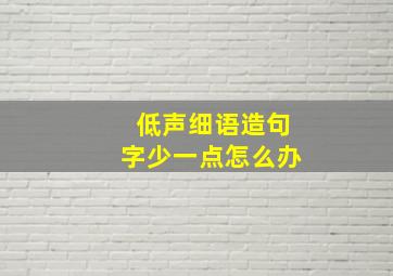 低声细语造句字少一点怎么办