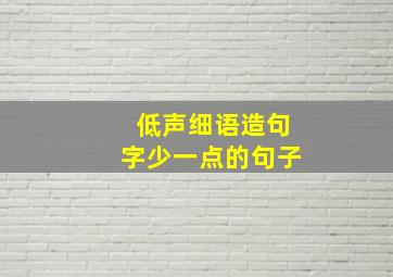 低声细语造句字少一点的句子