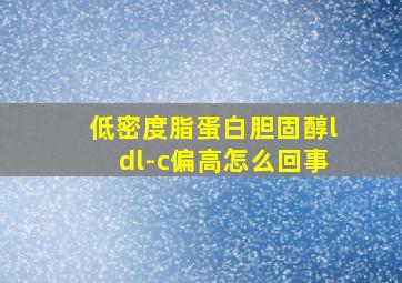 低密度脂蛋白胆固醇ldl-c偏高怎么回事