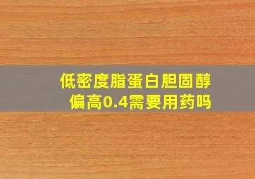 低密度脂蛋白胆固醇偏高0.4需要用药吗