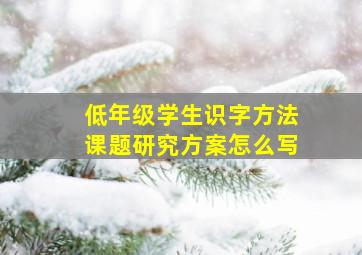 低年级学生识字方法课题研究方案怎么写