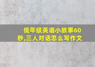 低年级英语小故事60秒,三人对话怎么写作文