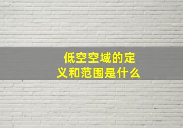 低空空域的定义和范围是什么