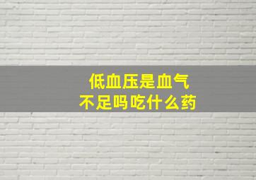 低血压是血气不足吗吃什么药