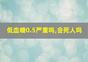 低血糖0.5严重吗,会死人吗