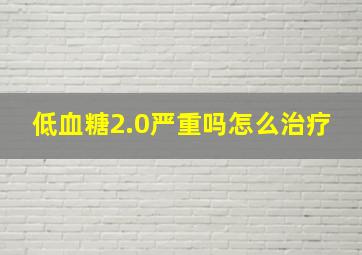 低血糖2.0严重吗怎么治疗