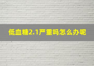 低血糖2.1严重吗怎么办呢