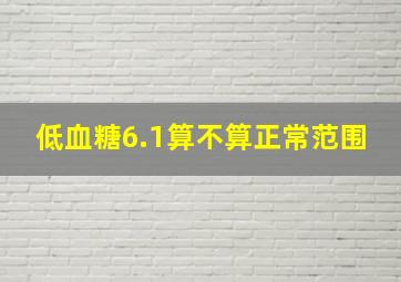 低血糖6.1算不算正常范围