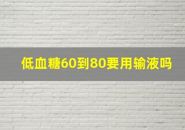 低血糖60到80要用输液吗