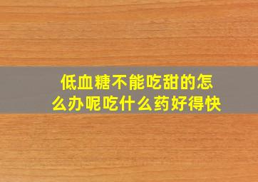 低血糖不能吃甜的怎么办呢吃什么药好得快