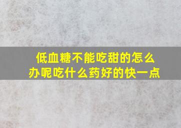 低血糖不能吃甜的怎么办呢吃什么药好的快一点