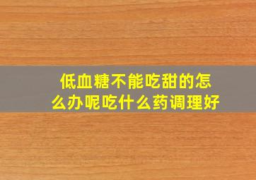 低血糖不能吃甜的怎么办呢吃什么药调理好